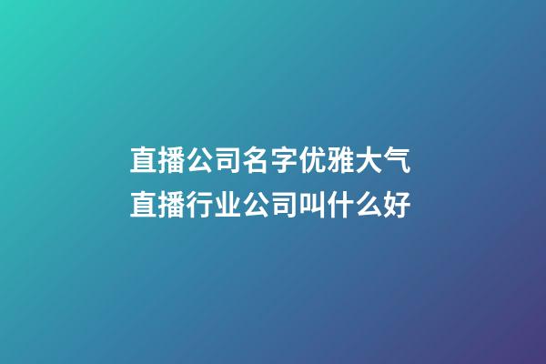 直播公司名字优雅大气 直播行业公司叫什么好-第1张-公司起名-玄机派